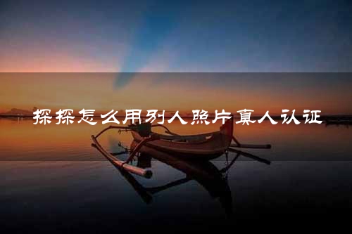 探探怎么用别人照片真人认证