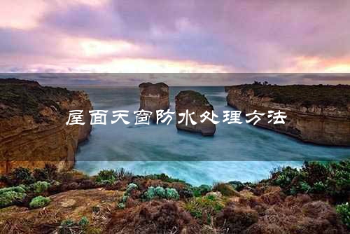 屋面天窗防水处理方法