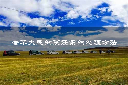 金华火腿的烹饪前的处理方法