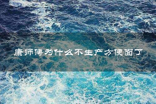 康师傅为什么不生产方便面了