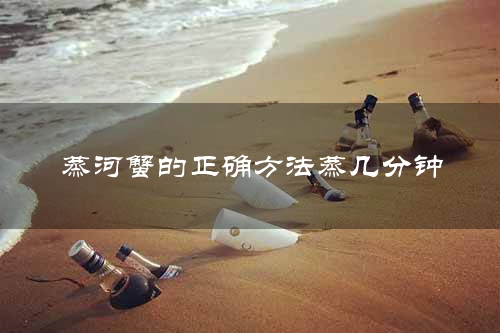蒸河蟹的正确方法蒸几分钟