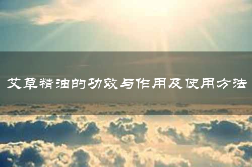 艾草精油的功效与作用及使用方法