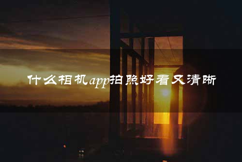 什么相机app拍照好看又清晰