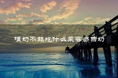 喂奶不能吃什么菜容易回奶
