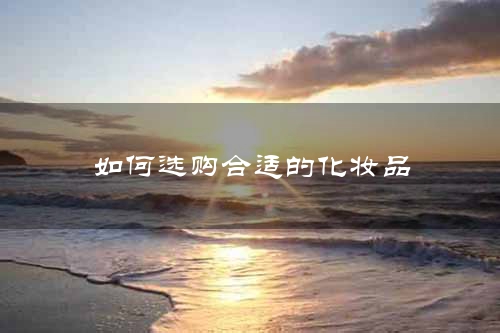 如何选购合适的化妆品