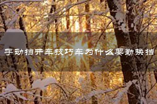手动挡开车技巧车为什么要勤换挡