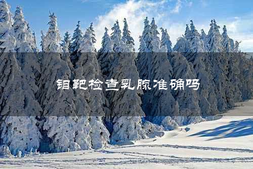 钼靶检查乳腺准确吗