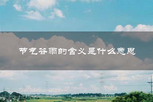 节气谷雨的含义是什么意思