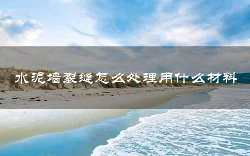 水泥墙裂缝怎么处理用什么材料