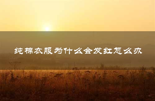 纯棉衣服为什么会发红怎么办