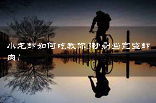 小龙虾如何吃教你3秒剥出完整虾肉!