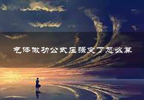 气体做功公式压强变了怎么算