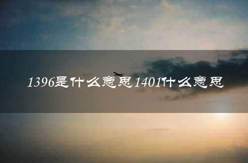 1396是什么意思1401什么意思