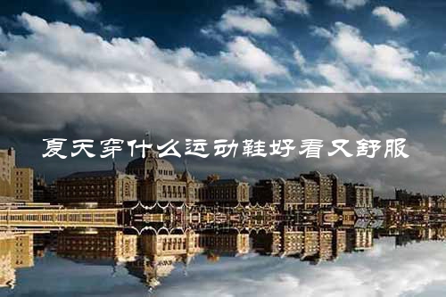 夏天穿什么运动鞋好看又舒服