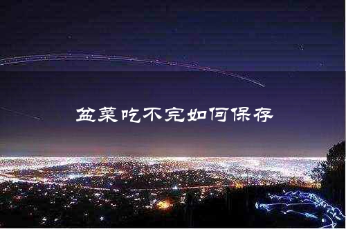 盆菜吃不完如何保存