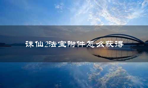 诛仙2法宝附件怎么获得
