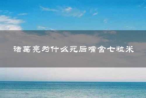 诸葛亮为什么死后嘴含七粒米
