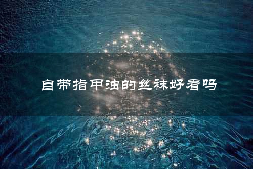 自带指甲油的丝袜好看吗