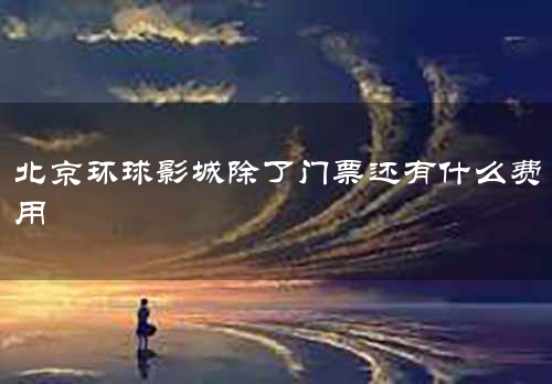 北京环球影城除了门票还有什么费用