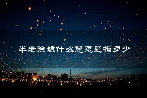 半老徐娘什么意思是指多少