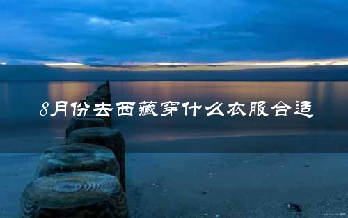 8月份去西藏穿什么衣服合适