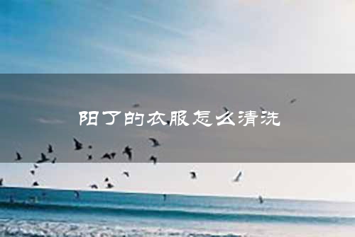 阳了的衣服怎么清洗