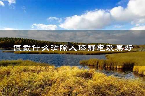 佩戴什么消除人体静电效果好