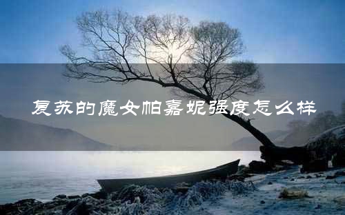 复苏的魔女帕嘉妮强度怎么样