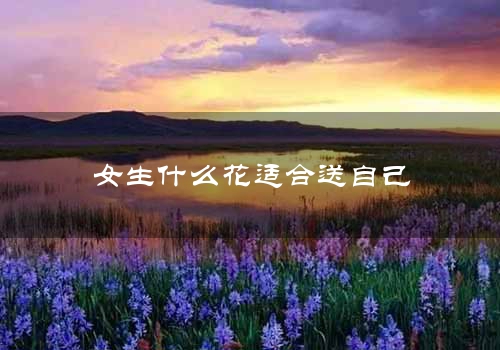 女生什么花适合送自己