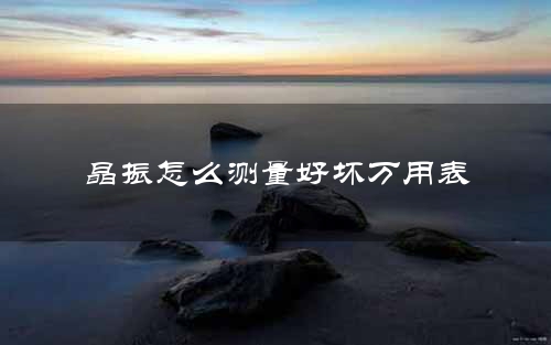 晶振怎么测量好坏万用表