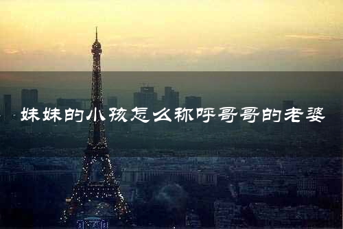 妹妹的小孩怎么称呼哥哥的老婆