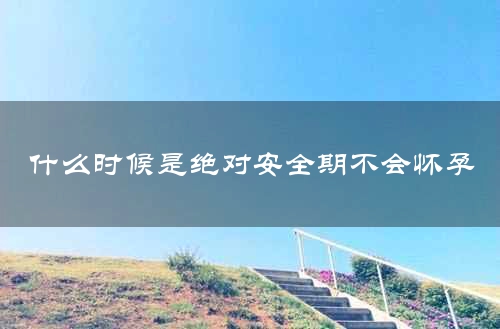 什么时候是绝对安全期不会怀孕
